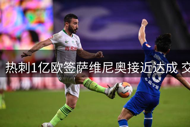 热刺1亿欧签萨维尼奥接近达成 交易含马尔穆什